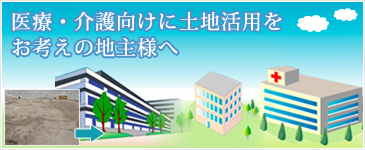 医療・介護向けに土地活用をお考えの地主様へ